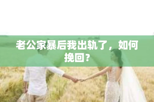 老公家暴后我出轨了，如何挽回？
