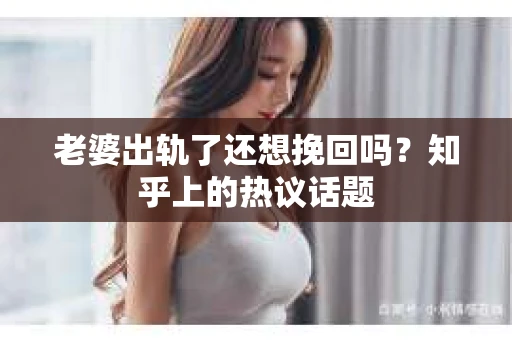 老婆出轨了还想挽回吗？知乎上的热议话题
