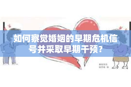 如何察觉婚姻的早期危机信号并采取早期干预? 如何察觉婚姻的早期危机信号并采取早期干预?