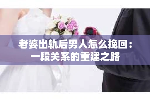 老婆出轨后男人怎么挽回：一段关系的重建之路