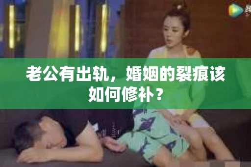 老公有出轨，婚姻的裂痕该如何修补？
