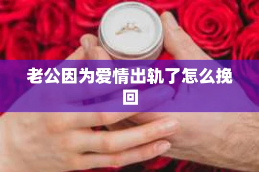 老公因为爱情出轨了怎么挽回