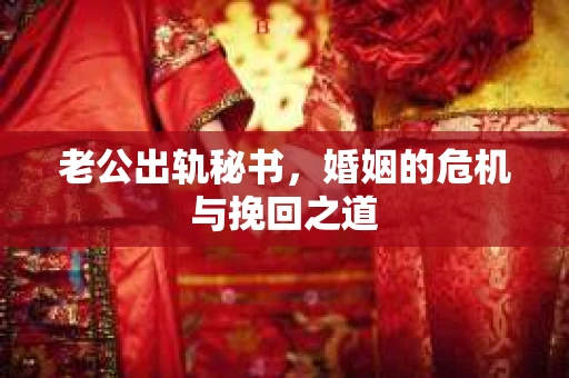 老公出轨秘书，婚姻的危机与挽回之道