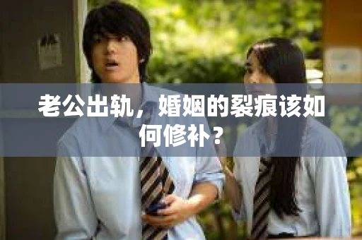 老公出轨，婚姻的裂痕该如何修补？
