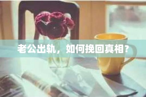 老公出轨，如何挽回真相？