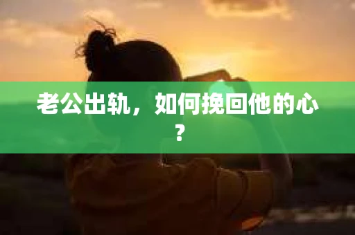 老公出轨，如何挽回他的心？