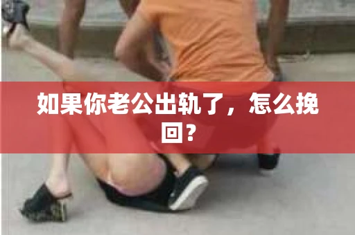 如果你老公出轨了，怎么挽回？