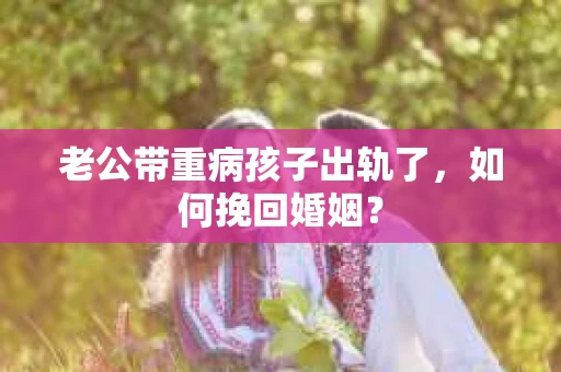 老公带重病孩子出轨了，如何挽回婚姻？