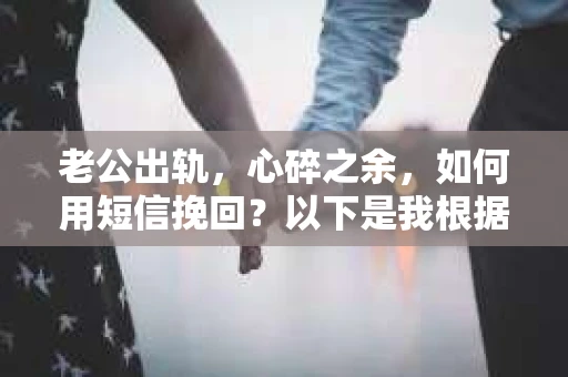 老公出轨，心碎之余，如何用短信挽回？以下是我根据实际情况整理的一些短信内容，希望能给你带来一些启发。