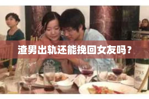 渣男出轨还能挽回女友吗？