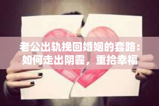 老公出轨挽回婚姻的套路：如何走出阴霾，重拾幸福