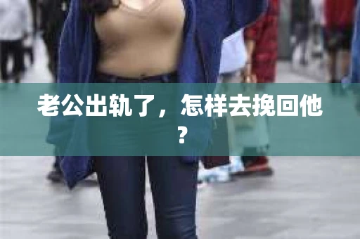 老公出轨了，怎样去挽回他？