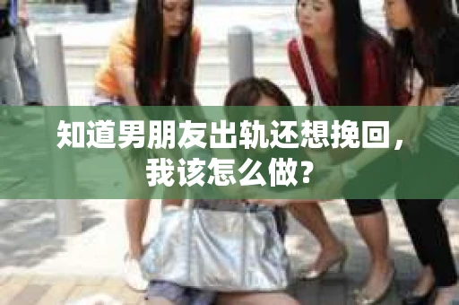 知道男朋友出轨还想挽回，我该怎么做？