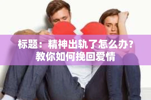 标题：精神出轨了怎么办？教你如何挽回爱情