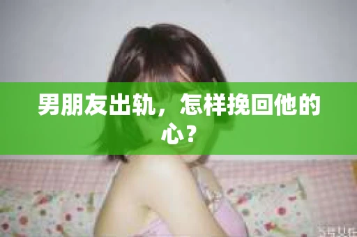 男朋友出轨，怎样挽回他的心？