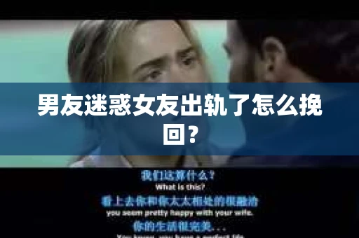 男友迷惑女友出轨了怎么挽回？
