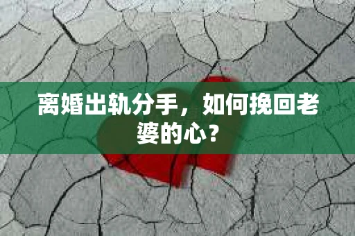 离婚出轨分手，如何挽回老婆的心？