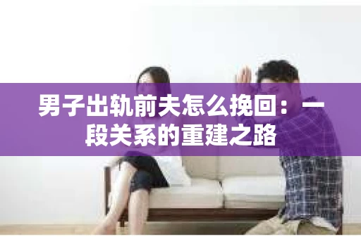 男子出轨前夫怎么挽回：一段关系的重建之路