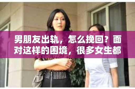 男朋友出轨，怎么挽回？面对这样的困境，很多女生都会感到无助和痛苦。但请相信，无论情况多么糟糕，都有可能找到解决问题的方法。今天，就让我来和大家聊聊，当男朋友出轨时，我们应该如何挽回这段感情。
