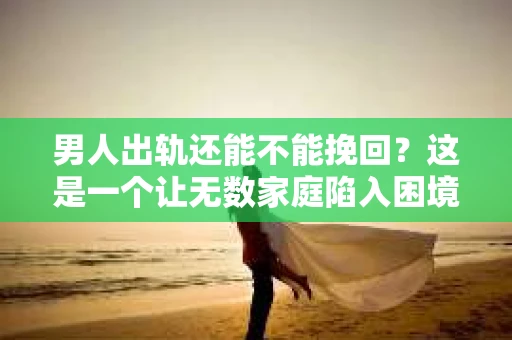 男人出轨还能不能挽回？这是一个让无数家庭陷入困境的问题。在这个问题上，我作为一名专业律师，将从法律、心理和社会等多个角度，为大家分析男人出轨后是否还有挽回的可能。