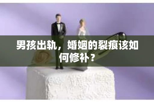 男孩出轨，婚姻的裂痕该如何修补？