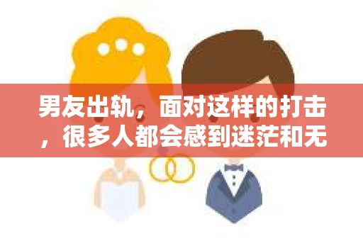 男友出轨，面对这样的打击，很多人都会感到迷茫和无助。那么，男友出轨后，我们该怎么办呢？如何挽回这段感情？今天，就让我来和大家聊聊这个问题。