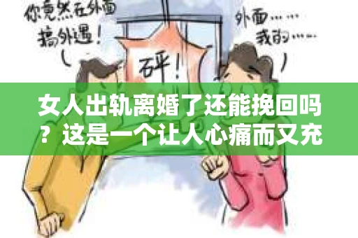 女人出轨离婚了还能挽回吗？这是一个让人心痛而又充满疑惑的问题。在这个充满变数的世界里，婚姻的稳固性似乎变得越来越脆弱。那么，当女人出轨导致离婚后，还有没有可能挽回这段婚姻呢？让我们一起来探讨这个问题。