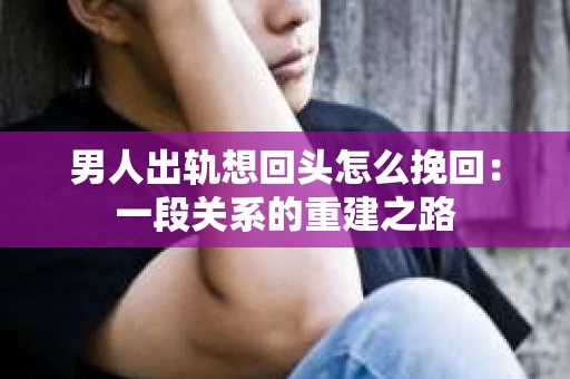 男人出轨想回头怎么挽回：一段关系的重建之路