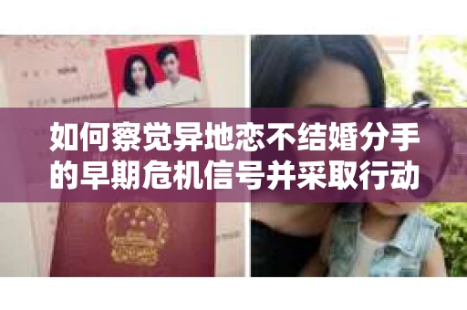 如何察觉异地恋不结婚分手的早期危机信号并采取行动？