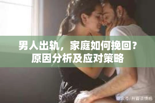 男人出轨，家庭如何挽回？原因分析及应对策略