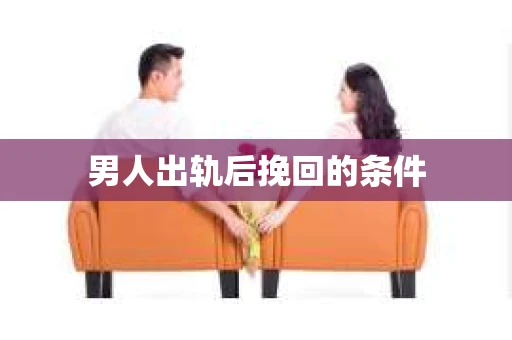 男人出轨后挽回的条件