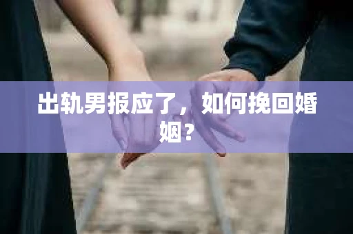 出轨男报应了，如何挽回婚姻？