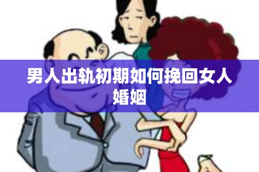 男人出轨初期如何挽回女人婚姻