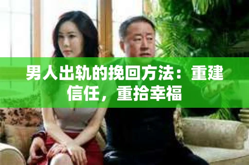 男人出轨的挽回方法：重建信任，重拾幸福
