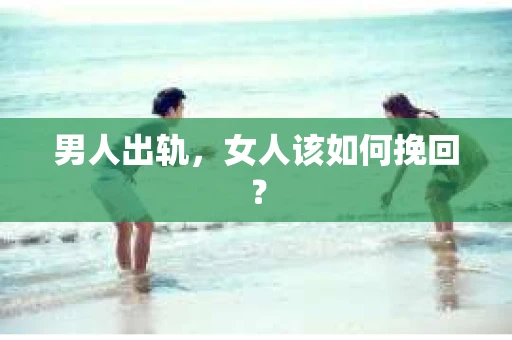 男人出轨，女人该如何挽回？