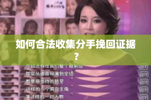 如何合法收集分手挽回证据? 如何合法收集分手挽回证据?