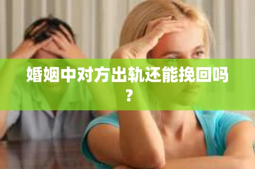 婚姻中对方出轨还能挽回吗? 婚姻中对方出轨还能挽回吗?