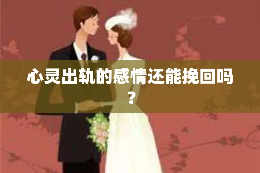 心灵出轨的感情还能挽回吗？