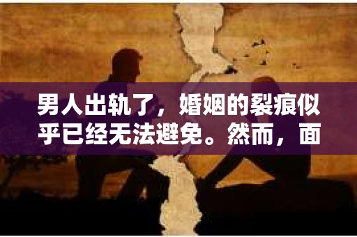 男人出轨了，婚姻的裂痕似乎已经无法避免。然而，面对这样的困境，我们是否真的无路可走？今天，就让我们一起来探讨一下，男人出轨了，我们该如何挽回他。