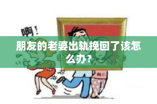 朋友的老婆出轨挽回了该怎么办？