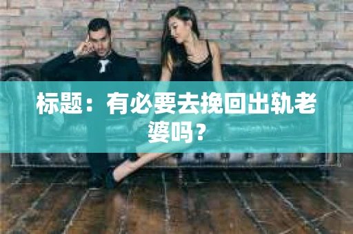 标题：有必要去挽回出轨老婆吗？