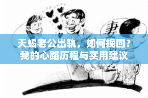 天蝎老公出轨，如何挽回？我的心路历程与实用建议