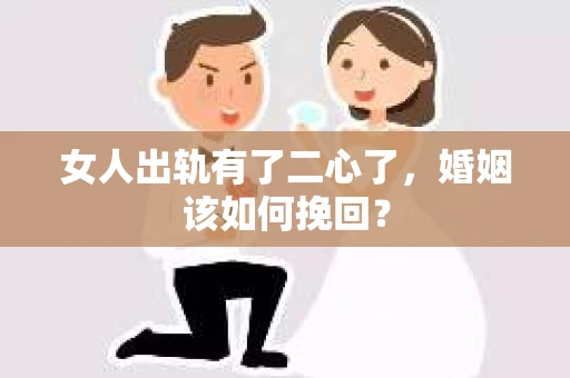 女人出轨有了二心了，婚姻该如何挽回？