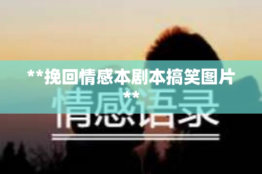 **挽回情感本剧本搞笑图片**