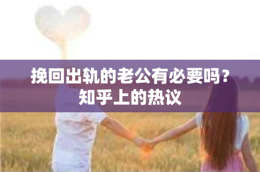 挽回出轨的老公有必要吗？知乎上的热议