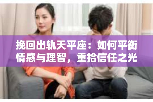 挽回出轨天平座：如何平衡情感与理智，重拾信任之光