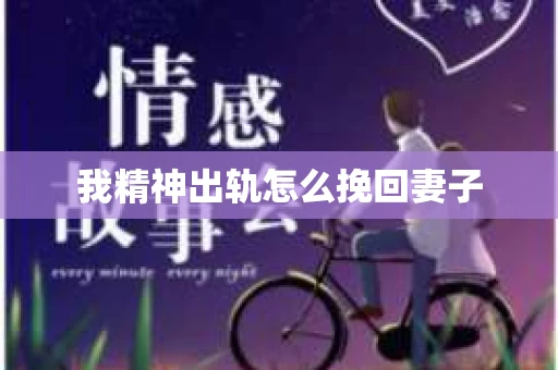 我精神出轨怎么挽回妻子