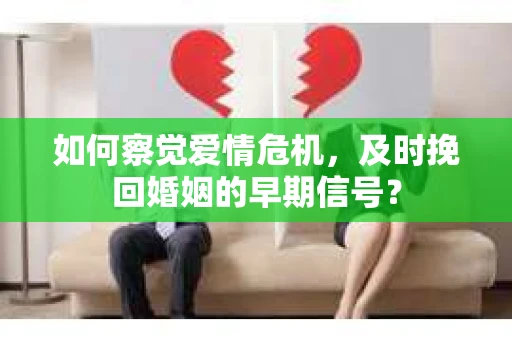 如何察觉爱情危机，及时挽回婚姻的早期信号？