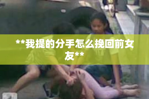 **我提的分手怎么挽回前女友**