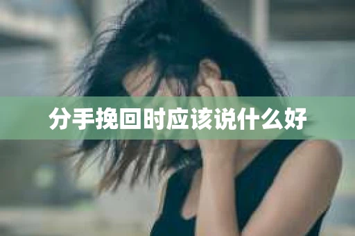 分手挽回时应该说什么好
